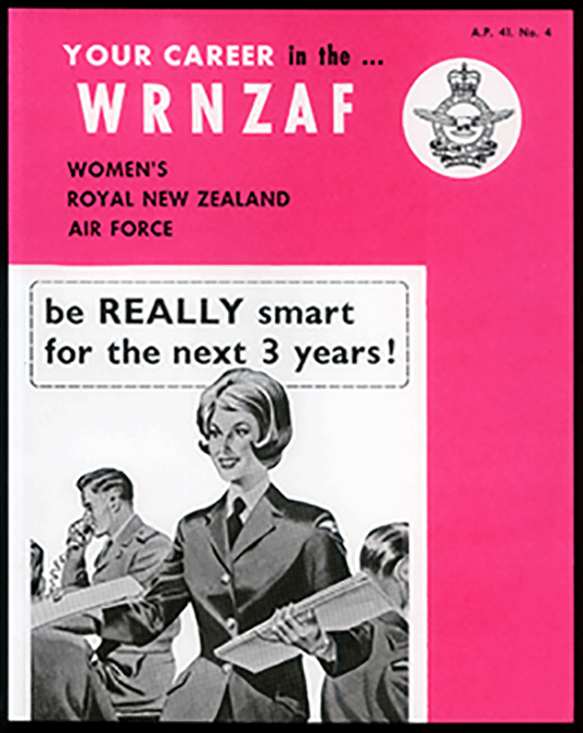 Women’s Royal New Zealand Air Force (WRNZAF) Prior to gender integration in 1977, women served in the Women’s Royal New Zealand Air Force (WRNZAF). This girly pink recruiting pamphlet produced for the WRNZAF in 1963 tells the viewer that by joining the Air Force they will be “REALLY smart for the next 3 years!” The dates reflect the length of initial engagements in the WRNZAF. At the time, applicants needed to be single or, if widowed or legally separated, without dependent children.